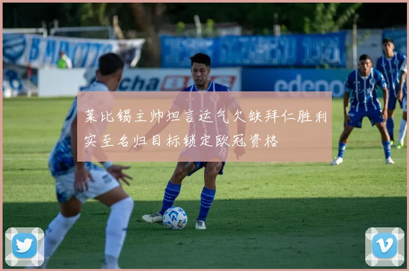 莱比锡主帅坦言运气欠缺拜仁胜利实至名归目标锁定欧冠资格