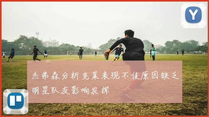 杰弗森分析克莱表现不佳原因缺乏明星队友影响发挥