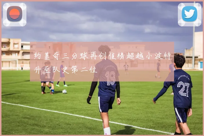 约基奇三分球再创佳绩超越小波特升至队史第二位