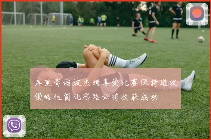 库里寄语波杰姆享受比赛保持进攻侵略性简化思路必将收获成功