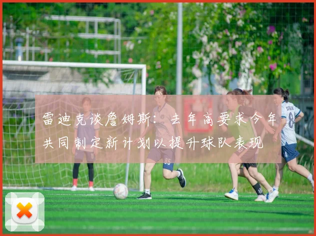 雷迪克谈詹姆斯：去年高要求今年共同制定新计划以提升球队表现