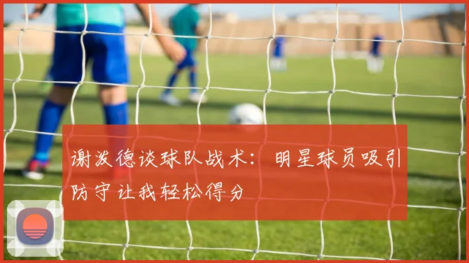 谢泼德谈球队战术：明星球员吸引防守让我轻松得分