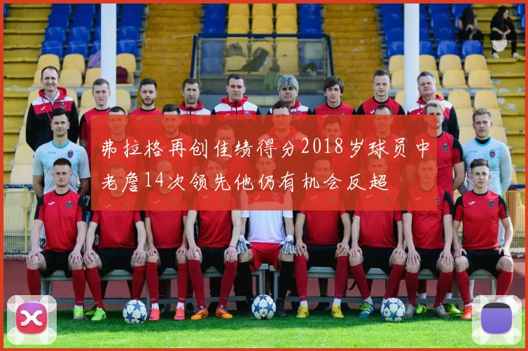 弗拉格再创佳绩得分2018岁球员中老詹14次领先他仍有机会反超