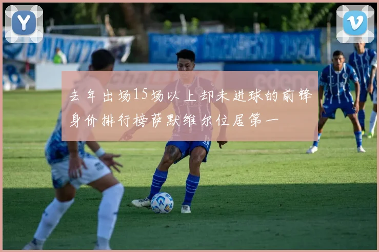 去年出场15场以上却未进球的前锋身价排行榜萨默维尔位居第一