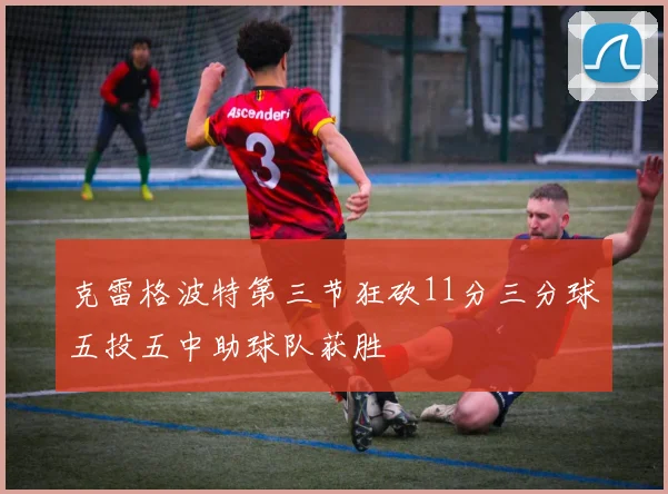 克雷格波特第三节狂砍11分三分球五投五中助球队获胜