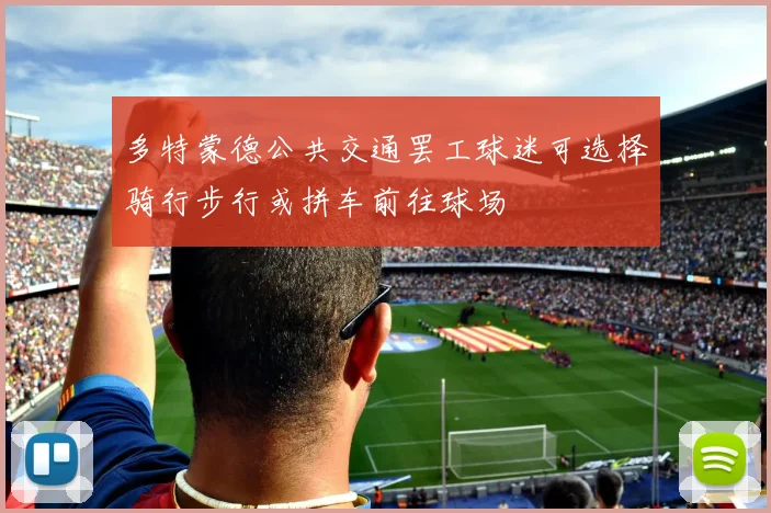 多特蒙德公共交通罢工球迷可选择骑行步行或拼车前往球场