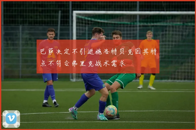 巴萨决定不引进施洛特贝克因其特点不符合弗里克战术需求
