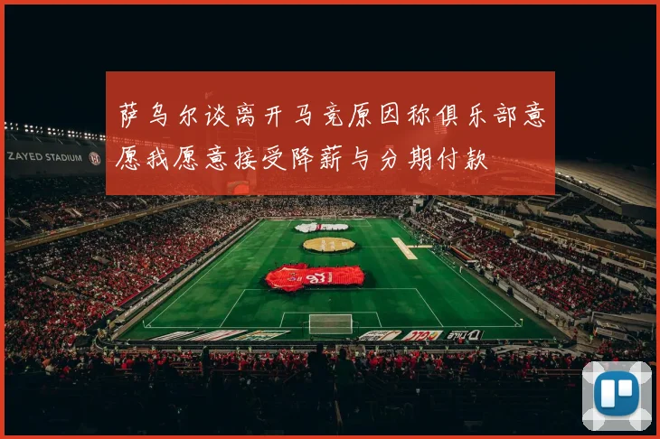 萨乌尔谈离开马竞原因称俱乐部意愿我愿意接受降薪与分期付款