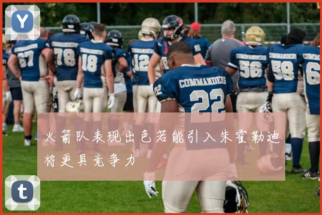 火箭队表现出色若能引入朱霍勒迪将更具竞争力