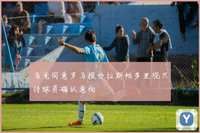 马竞同意罗马报价拉斯帕多里现只待球员确认意向