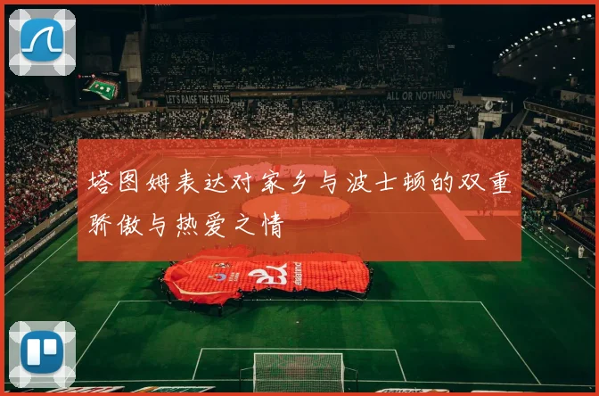 塔图姆表达对家乡与波士顿的双重骄傲与热爱之情