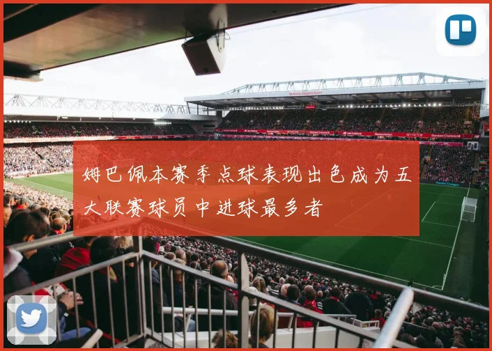 姆巴佩本赛季点球表现出色成为五大联赛球员中进球最多者