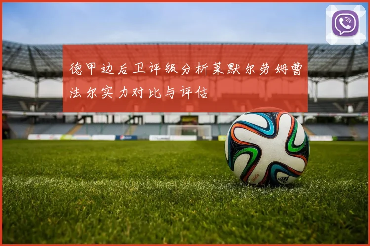 德甲边后卫评级分析莱默尔劳姆曹法尔实力对比与评估