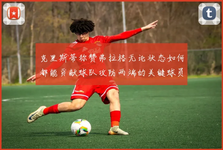 克里斯蒂称赞弗拉格无论状态如何都能贡献球队攻防两端的关键球员