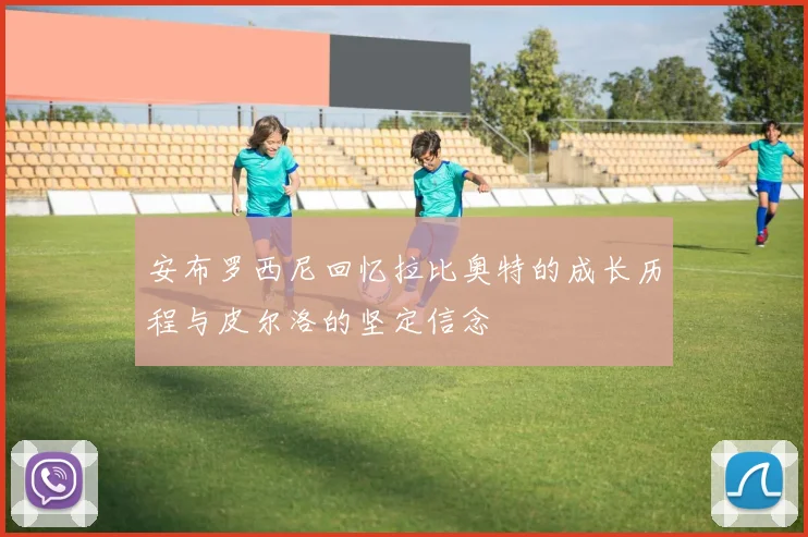 安布罗西尼回忆拉比奥特的成长历程与皮尔洛的坚定信念