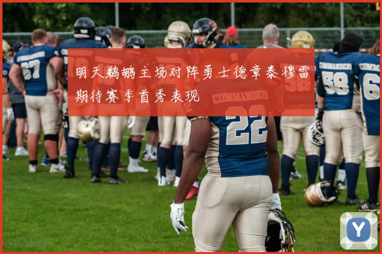 明天鹈鹕主场对阵勇士德章泰穆雷期待赛季首秀表现