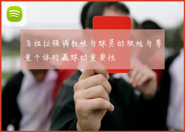 马祖拉强调教练与球员的联结与尊重个体对赢球的重要性