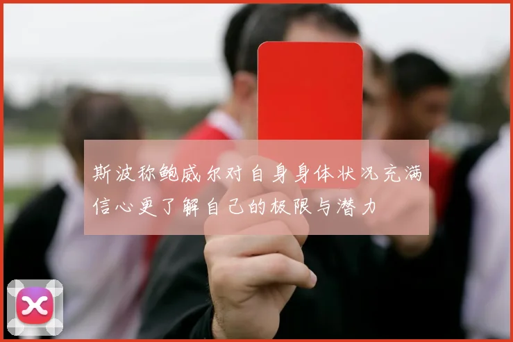 斯波称鲍威尔对自身身体状况充满信心更了解自己的极限与潜力